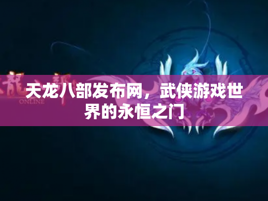 天龙八部发布网，武侠游戏世界的永恒之门
