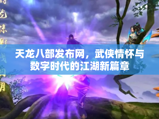 天龙八部发布网，武侠情怀与数字时代的江湖新篇章