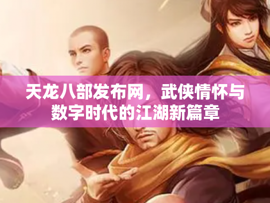 天龙八部发布网，武侠情怀与数字时代的江湖新篇章