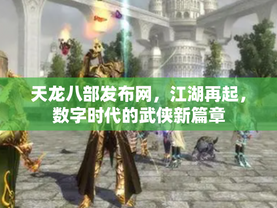 天龙八部发布网，江湖再起，数字时代的武侠新篇章