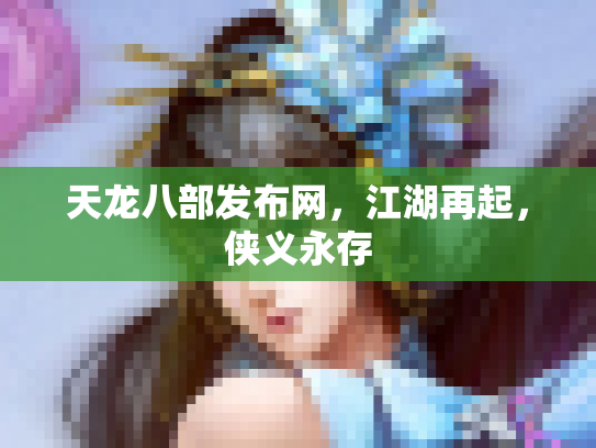 天龙八部发布网，江湖再起，侠义永存