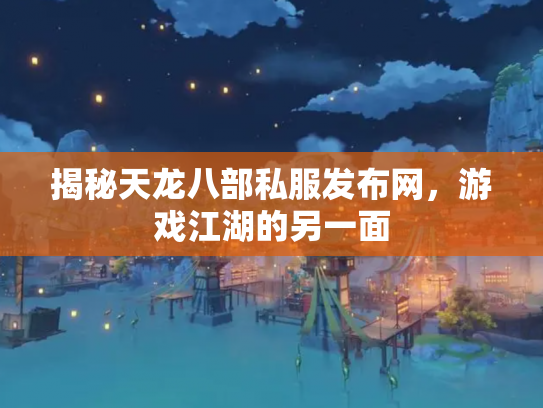 揭秘天龙八部私服发布网，游戏江湖的另一面