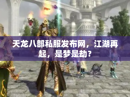 天龙八部私服发布网，江湖再起，是梦是劫？