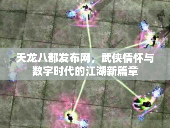 天龙八部发布网，武侠情怀与数字时代的江湖新篇章