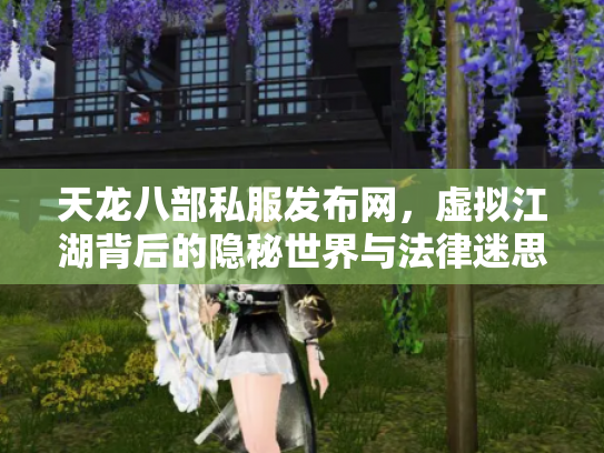 天龙八部私服发布网，虚拟江湖背后的隐秘世界与法律迷思