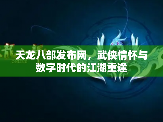 天龙八部发布网，武侠情怀与数字时代的江湖重逢