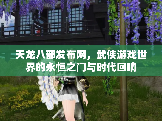 天龙八部发布网，武侠游戏世界的永恒之门与时代回响