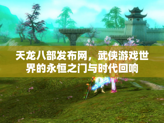 天龙八部发布网，武侠游戏世界的永恒之门与时代回响