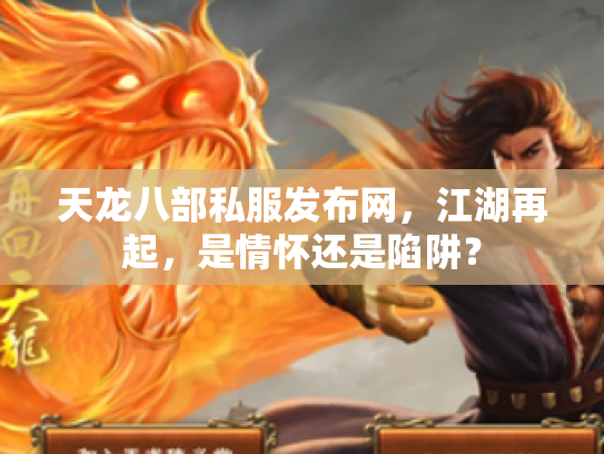 天龙八部私服发布网，江湖再起，是情怀还是陷阱？