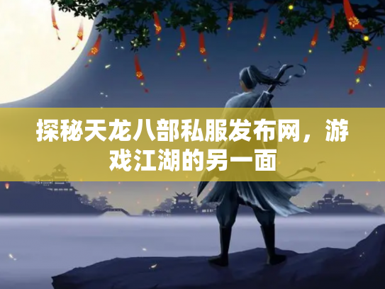 探秘天龙八部私服发布网，游戏江湖的另一面