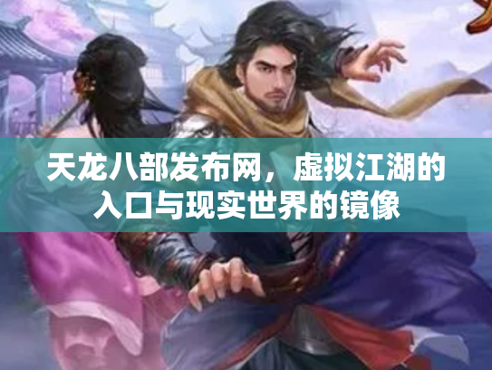 天龙八部发布网，虚拟江湖的入口与现实世界的镜像