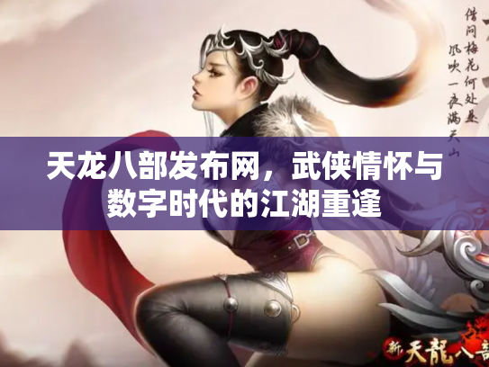 天龙八部发布网，武侠情怀与数字时代的江湖重逢