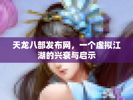 天龙八部发布网，一个虚拟江湖的兴衰与启示