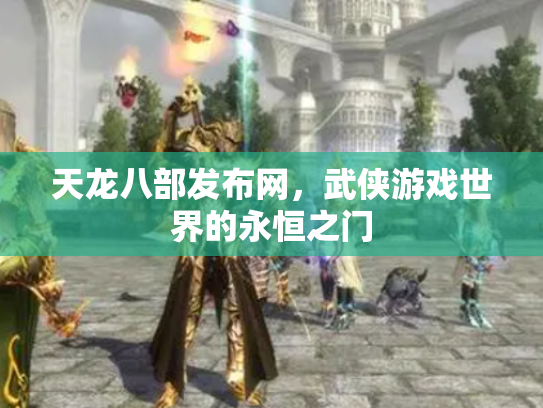 天龙八部发布网，武侠游戏世界的永恒之门