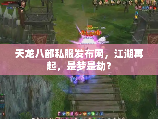 天龙八部私服发布网，江湖再起，是梦是劫？