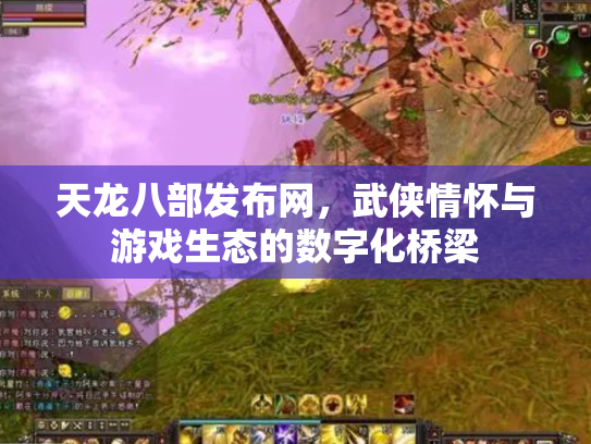 天龙八部发布网，武侠情怀与游戏生态的数字化桥梁