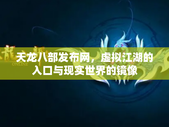 天龙八部发布网，虚拟江湖的入口与现实世界的镜像