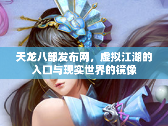 天龙八部发布网，虚拟江湖的入口与现实世界的镜像