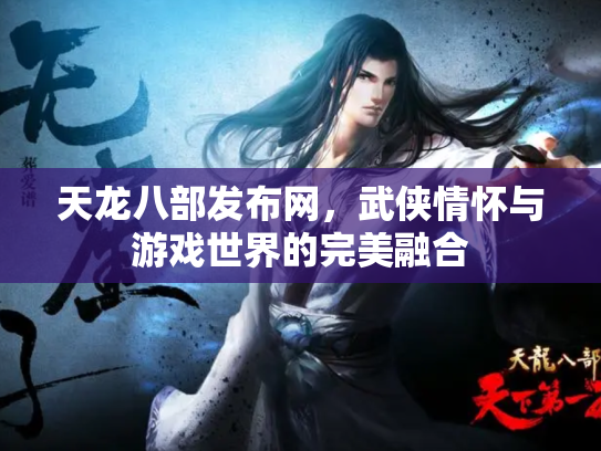 天龙八部发布网，武侠情怀与游戏世界的完美融合