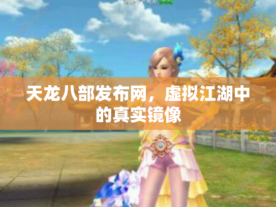 天龙八部发布网，虚拟江湖中的真实镜像