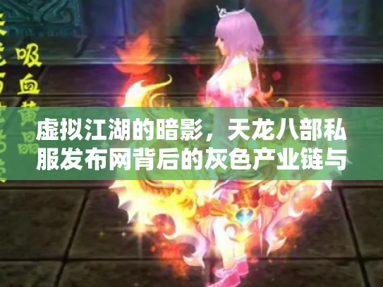 虚拟江湖的暗影，天龙八部私服发布网背后的灰色产业链与玩家困境