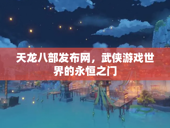天龙八部发布网，武侠游戏世界的永恒之门