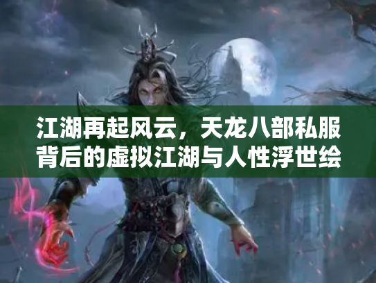 江湖再起风云，天龙八部私服背后的虚拟江湖与人性浮世绘