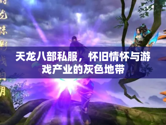 天龙八部私服，怀旧情怀与游戏产业的灰色地带