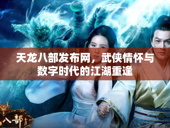 天龙八部发布网，武侠情怀与数字时代的江湖重逢