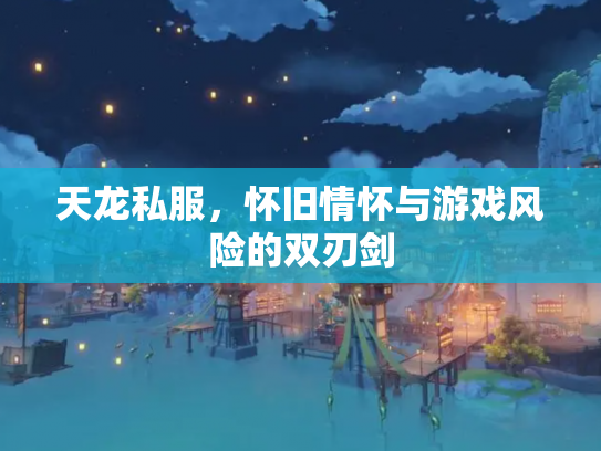 天龙私服，怀旧情怀与游戏风险的双刃剑