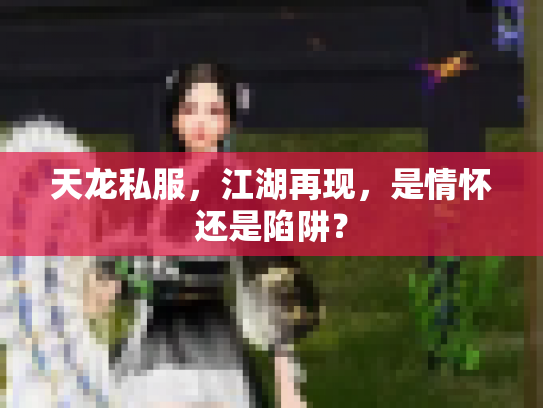 天龙私服，江湖再现，是情怀还是陷阱？