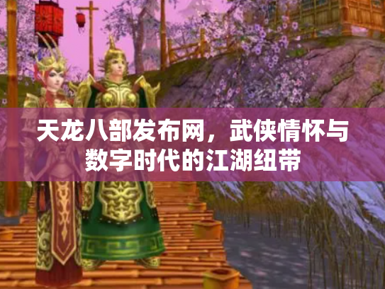 天龙八部发布网，武侠情怀与数字时代的江湖纽带