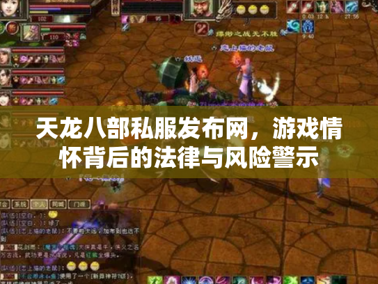 天龙八部私服发布网，游戏情怀背后的法律与风险警示