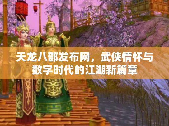 天龙八部发布网，武侠情怀与数字时代的江湖新篇章