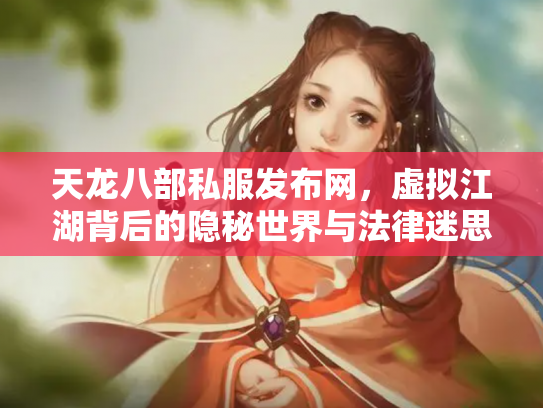 天龙八部私服发布网，虚拟江湖背后的隐秘世界与法律迷思
