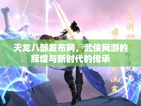 天龙八部发布网，武侠网游的辉煌与新时代的传承