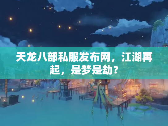 天龙八部私服发布网，江湖再起，是梦是劫？