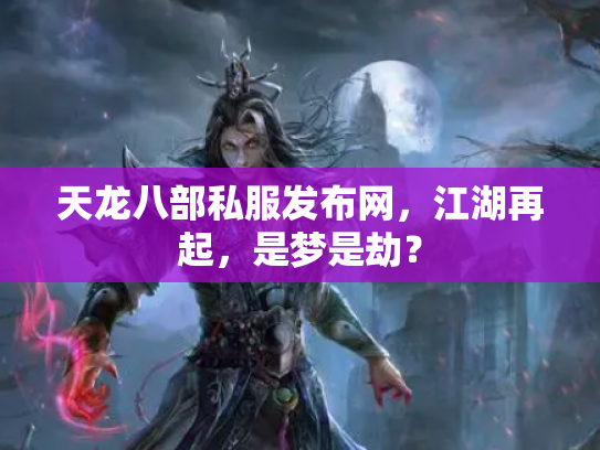 天龙八部私服发布网，江湖再起，是梦是劫？