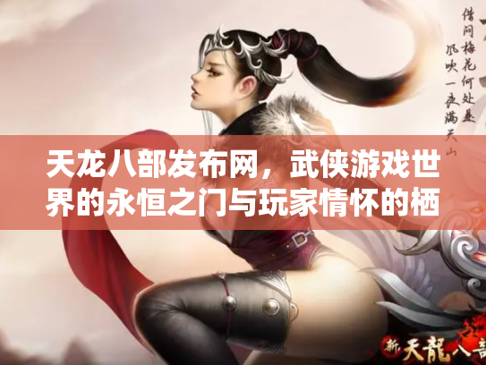 天龙八部发布网，武侠游戏世界的永恒之门与玩家情怀的栖息地
