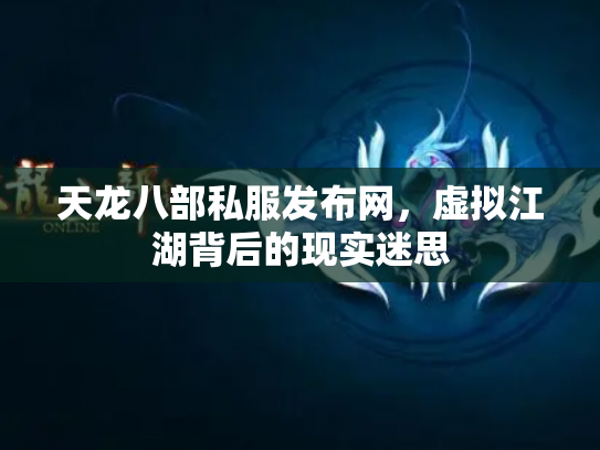 天龙八部私服发布网，虚拟江湖背后的现实迷思