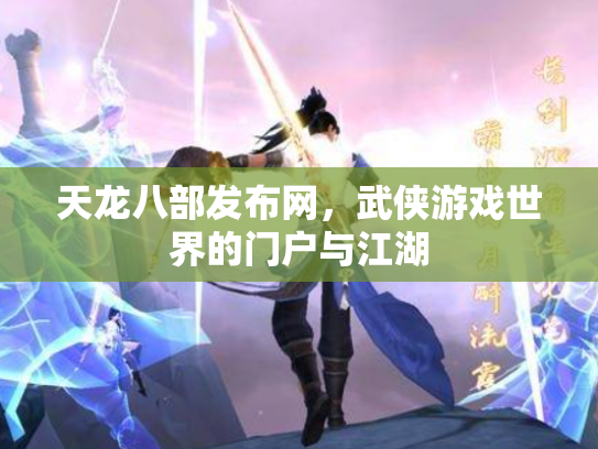 天龙八部发布网，武侠游戏世界的门户与江湖