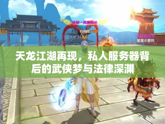 天龙江湖再现，私人服务器背后的武侠梦与法律深渊