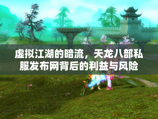 虚拟江湖的暗流，天龙八部私服发布网背后的利益与风险