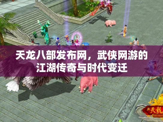 天龙八部发布网，武侠网游的江湖传奇与时代变迁