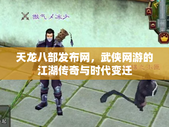 天龙八部发布网，武侠网游的江湖传奇与时代变迁