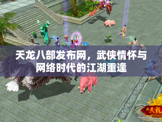 天龙八部发布网，武侠情怀与网络时代的江湖重逢