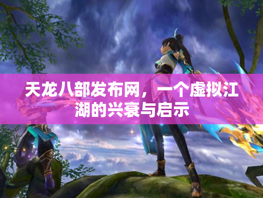 天龙八部发布网，一个虚拟江湖的兴衰与启示