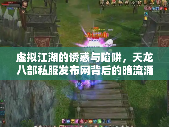 虚拟江湖的诱惑与陷阱，天龙八部私服发布网背后的暗流涌动