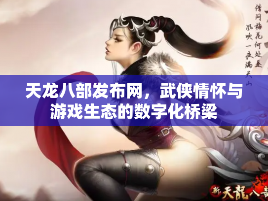 天龙八部发布网，武侠情怀与游戏生态的数字化桥梁