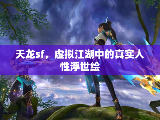 天龙sf，虚拟江湖中的真实人性浮世绘